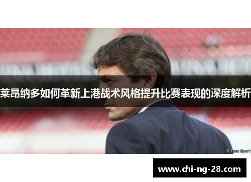 莱昂纳多如何革新上港战术风格提升比赛表现的深度解析