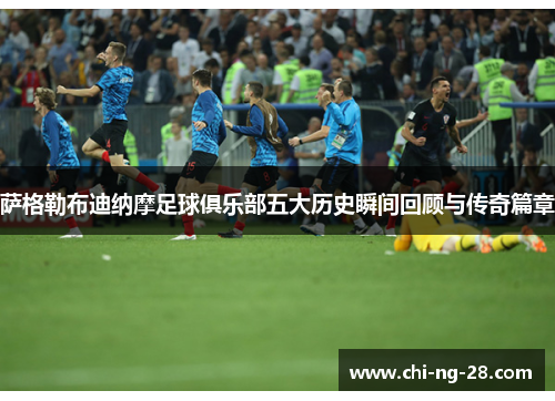 萨格勒布迪纳摩足球俱乐部五大历史瞬间回顾与传奇篇章