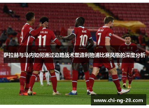 萨拉赫与马内如何通过边路战术塑造利物浦比赛风格的深度分析