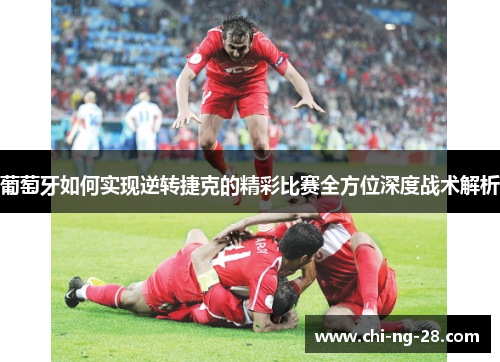 葡萄牙如何实现逆转捷克的精彩比赛全方位深度战术解析
