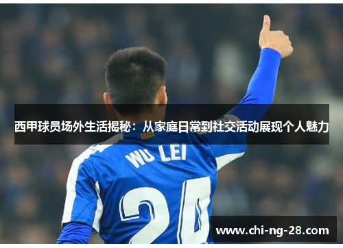 西甲球员场外生活揭秘:从家庭日常到社交活动展现个人魅力 西甲球员场外生活揭秘:从家庭日常到社交活动展现个人魅力