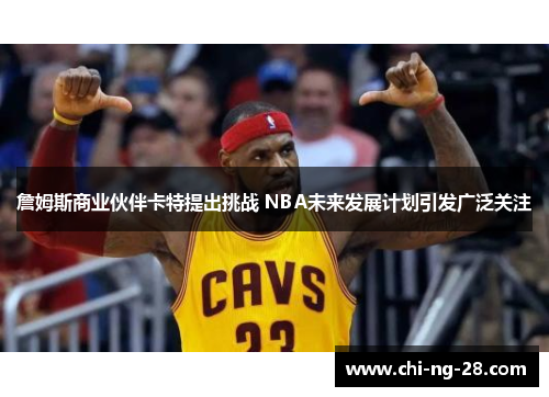詹姆斯商业伙伴卡特提出挑战 NBA未来发展计划引发广泛关注