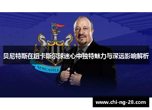 贝尼特斯在纽卡斯尔球迷心中独特魅力与深远影响解析