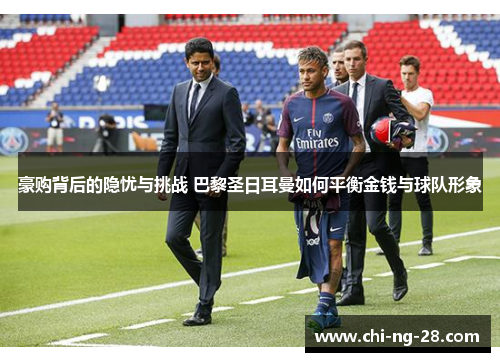 豪购背后的隐忧与挑战 巴黎圣日耳曼如何平衡金钱与球队形象