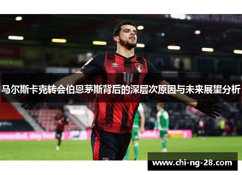 马尔斯卡克转会伯恩茅斯背后的深层次原因与未来展望分析