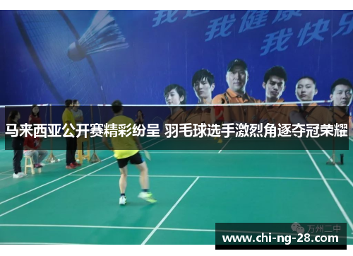 马来西亚公开赛精彩纷呈 羽毛球选手激烈角逐夺冠荣耀