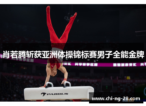 肖若腾斩获亚洲体操锦标赛男子全能金牌 肖若腾斩获亚洲体操锦标赛男子全能金牌