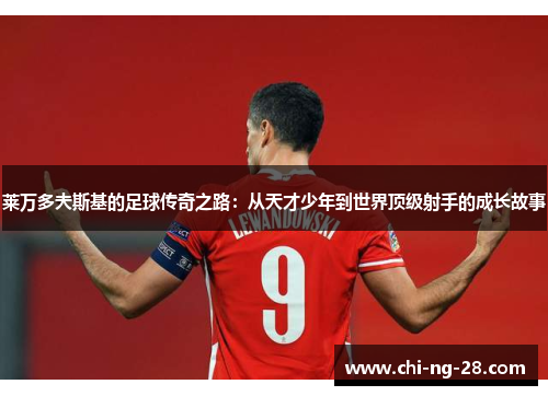 莱万多夫斯基的足球传奇之路:从天才少年到世界顶级射手的成长故事 莱万多夫斯基的足球传奇之路:从天才少年到世界顶级射手的成长故事