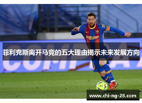 菲利克斯离开马竞的五大理由揭示未来发展方向