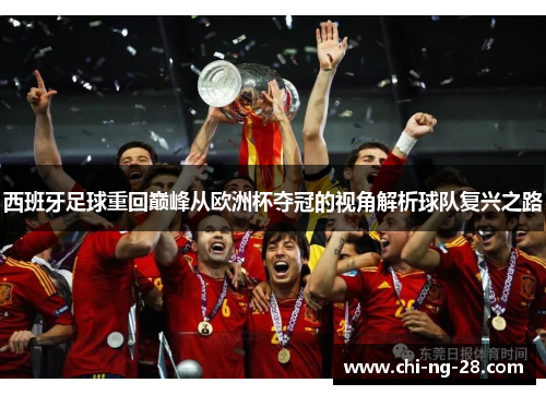 西班牙足球重回巅峰从欧洲杯夺冠的视角解析球队复兴之路 西班牙足球重回巅峰从欧洲杯夺冠的视角解析球队复兴之路