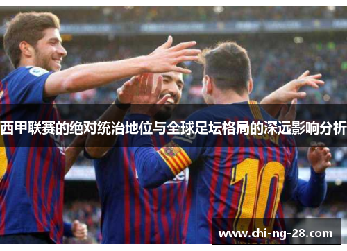 西甲联赛的绝对统治地位与全球足坛格局的深远影响分析 西甲联赛的绝对统治地位与全球足坛格局的深远影响分析