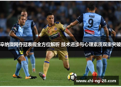 辛纳澳网夺冠表现全方位解析 技术进步与心理素质双重突破