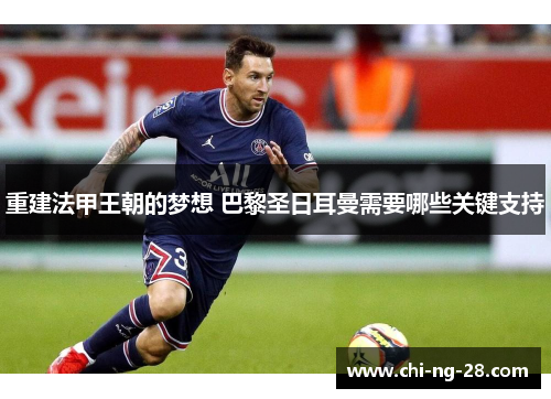 重建法甲王朝的梦想 巴黎圣日耳曼需要哪些关键支持 重建法甲王朝的梦想 巴黎圣日耳曼需要哪些关键支持