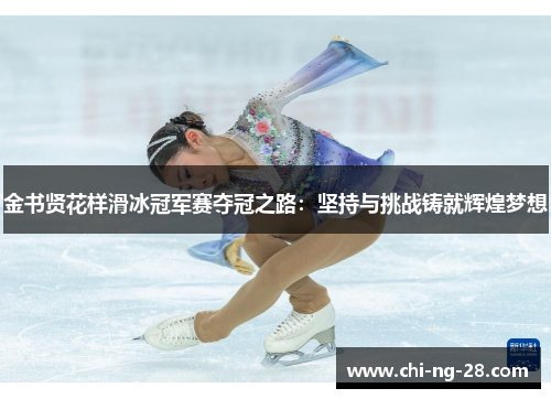 金书贤花样滑冰冠军赛夺冠之路:坚持与挑战铸就辉煌梦想 金书贤花样滑冰冠军赛夺冠之路:坚持与挑战铸就辉煌梦想
