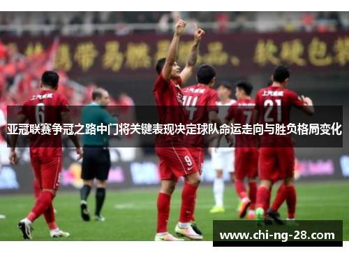 亚冠联赛争冠之路中门将关键表现决定球队命运走向与胜负格局变化 亚冠联赛争冠之路中门将关键表现决定球队命运走向与胜负格局变化