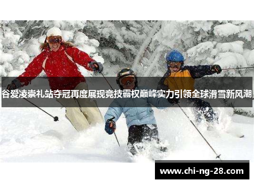 谷爱凌崇礼站夺冠再度展现竞技霸权巅峰实力引领全球滑雪新风潮