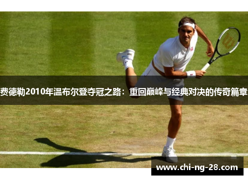 费德勒2010年温布尔登夺冠之路：重回巅峰与经典对决的传奇篇章