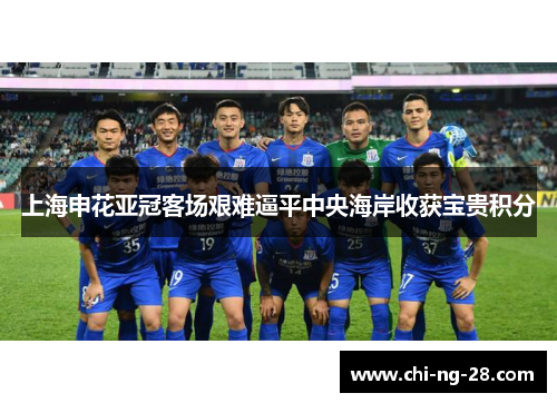 上海申花亚冠客场艰难逼平中央海岸收获宝贵积分