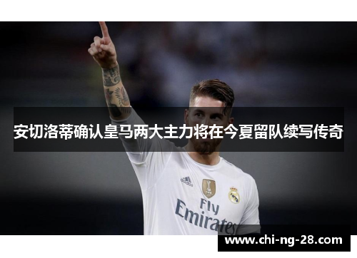 安切洛蒂确认皇马两大主力将在今夏留队续写传奇