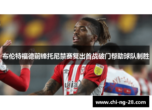 布伦特福德前锋托尼禁赛复出首战破门帮助球队制胜