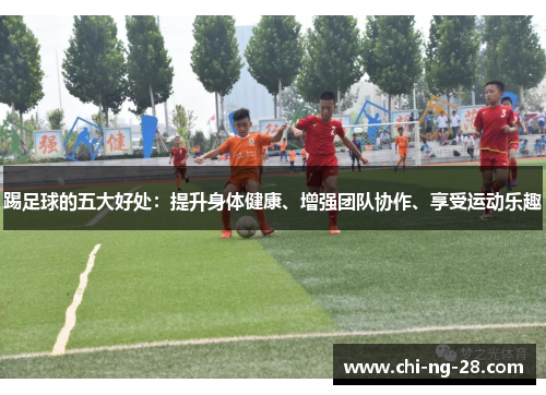 踢足球的五大好处：提升身体健康、增强团队协作、享受运动乐趣