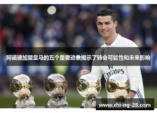 阿诺德加盟皇马的五个重要迹象揭示了转会可能性和未来影响 阿诺德加盟皇马的五个重要迹象揭示了转会可能性和未来影响