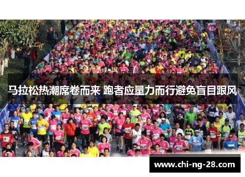 马拉松热潮席卷而来 跑者应量力而行避免盲目跟风 马拉松热潮席卷而来 跑者应量力而行避免盲目跟风