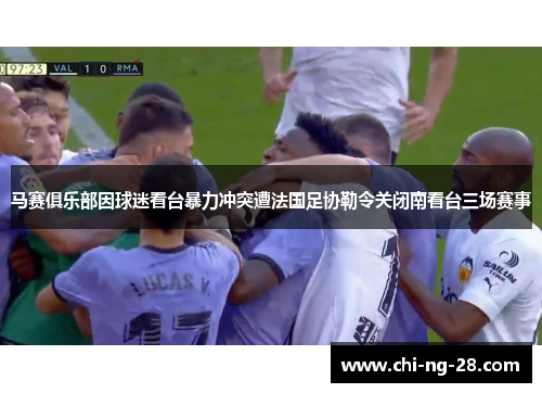 马赛俱乐部因球迷看台暴力冲突遭法国足协勒令关闭南看台三场赛事 马赛俱乐部因球迷看台暴力冲突遭法国足协勒令关闭南看台三场赛事