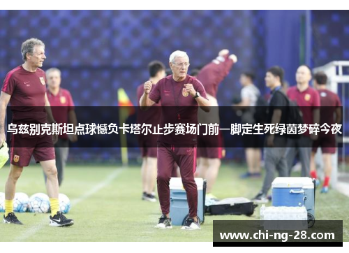 乌兹别克斯坦点球憾负卡塔尔止步赛场门前一脚定生死绿茵梦碎今夜 乌兹别克斯坦点球憾负卡塔尔止步赛场门前一脚定生死绿茵梦碎今夜